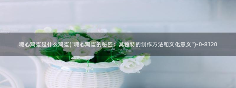 糖心vlog官网黄：糖心鸡蛋是什么鸡蛋(\