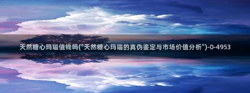 糖心vlog免费下载观看：天然糖心玛瑙值钱吗(\