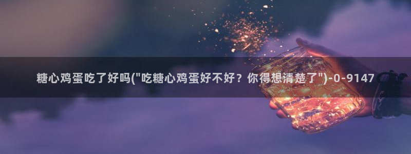 糖心vlog黄色视频：糖心鸡蛋吃了好吗(\