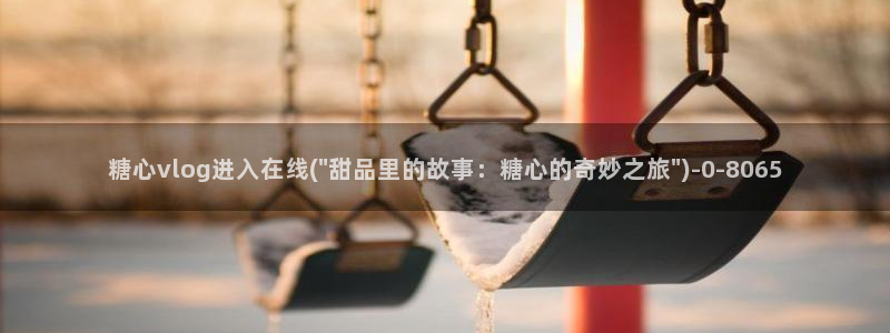 糖心vlog精品国产免费入：糖心vlog进入在线